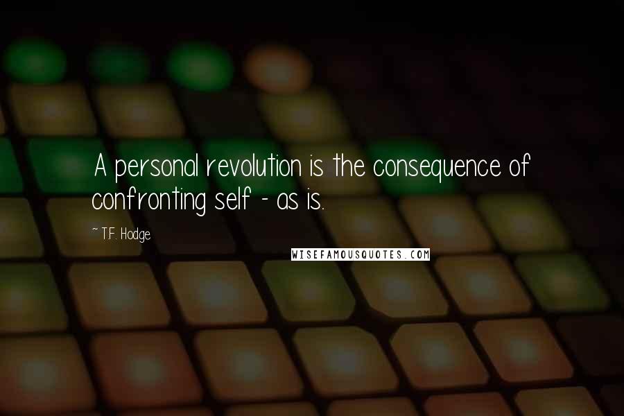 T.F. Hodge Quotes: A personal revolution is the consequence of confronting self - as is.