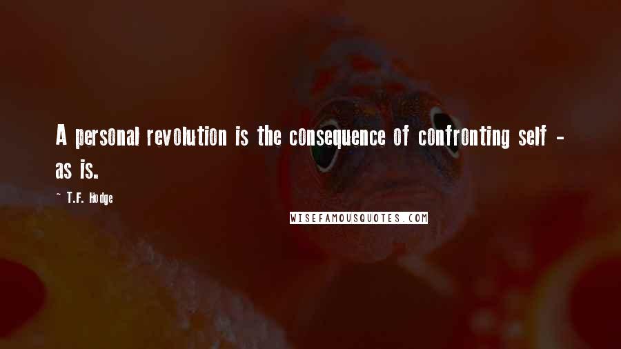 T.F. Hodge Quotes: A personal revolution is the consequence of confronting self - as is.