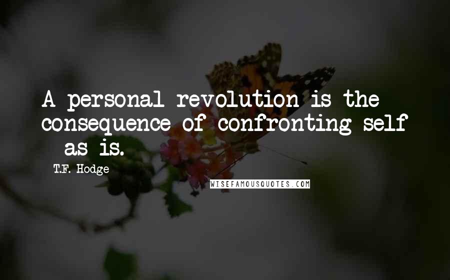 T.F. Hodge Quotes: A personal revolution is the consequence of confronting self - as is.