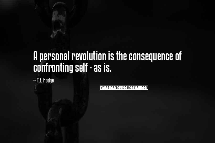 T.F. Hodge Quotes: A personal revolution is the consequence of confronting self - as is.