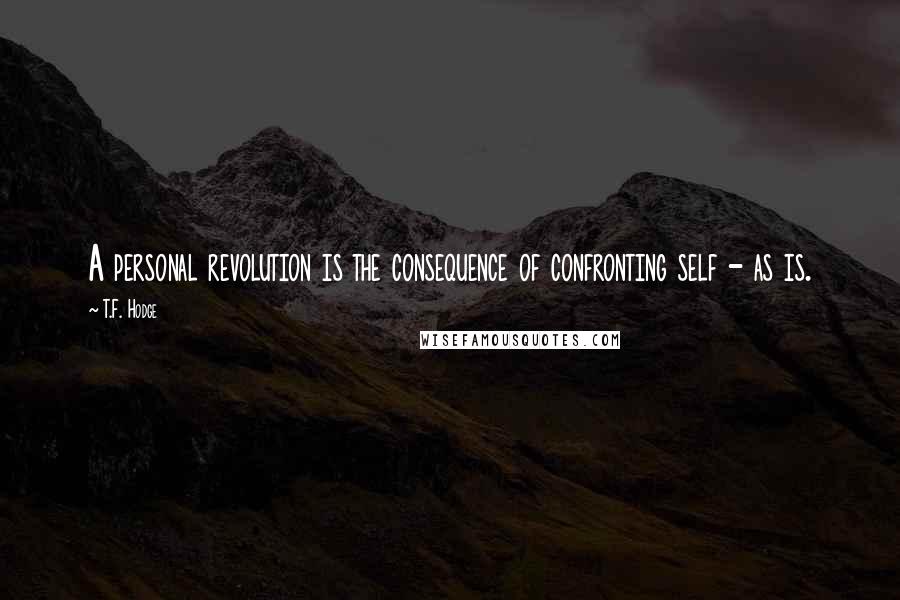 T.F. Hodge Quotes: A personal revolution is the consequence of confronting self - as is.