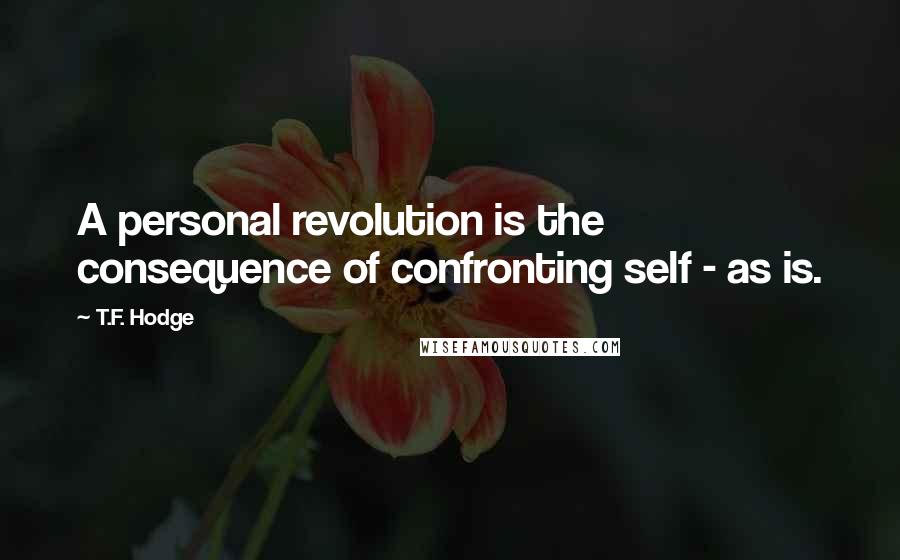 T.F. Hodge Quotes: A personal revolution is the consequence of confronting self - as is.