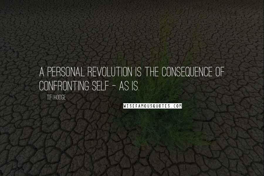 T.F. Hodge Quotes: A personal revolution is the consequence of confronting self - as is.