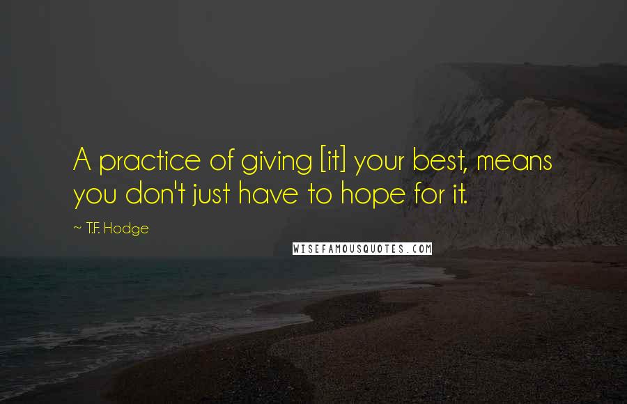 T.F. Hodge Quotes: A practice of giving [it] your best, means you don't just have to hope for it.