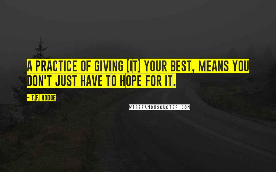 T.F. Hodge Quotes: A practice of giving [it] your best, means you don't just have to hope for it.