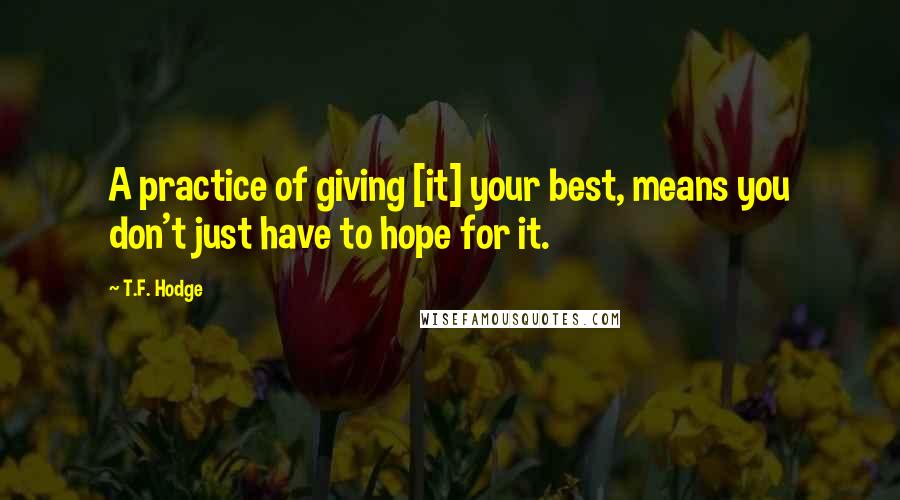 T.F. Hodge Quotes: A practice of giving [it] your best, means you don't just have to hope for it.