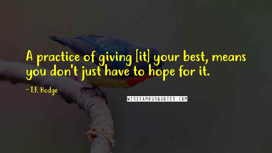 T.F. Hodge Quotes: A practice of giving [it] your best, means you don't just have to hope for it.