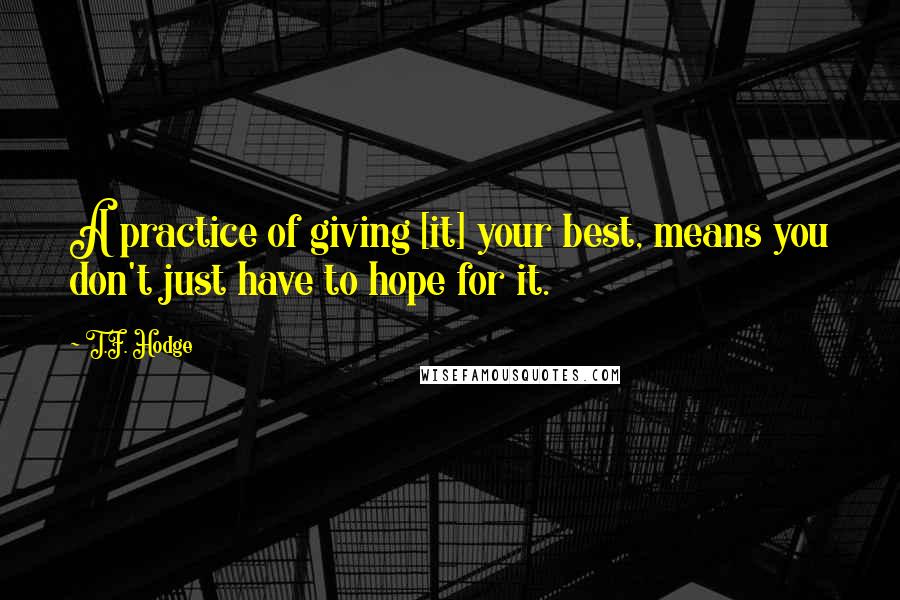 T.F. Hodge Quotes: A practice of giving [it] your best, means you don't just have to hope for it.