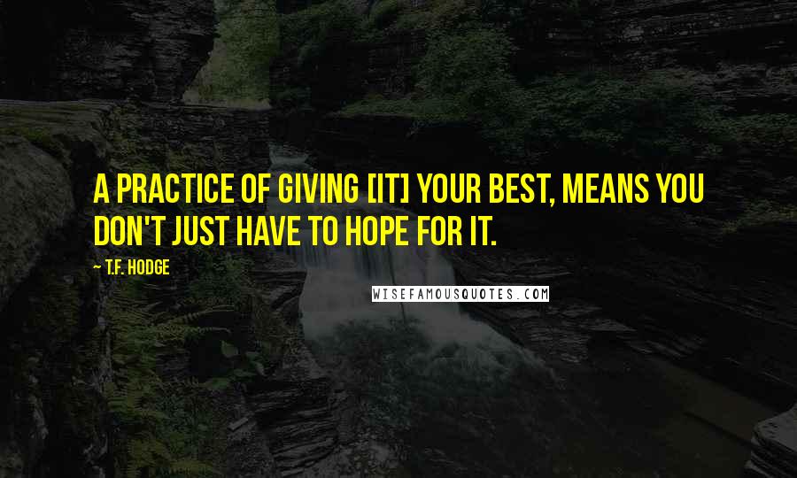 T.F. Hodge Quotes: A practice of giving [it] your best, means you don't just have to hope for it.