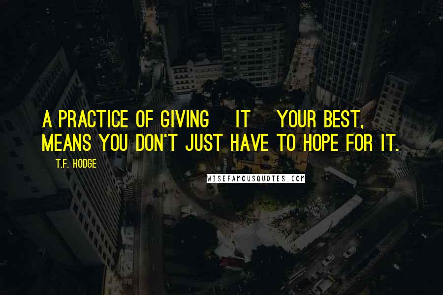 T.F. Hodge Quotes: A practice of giving [it] your best, means you don't just have to hope for it.