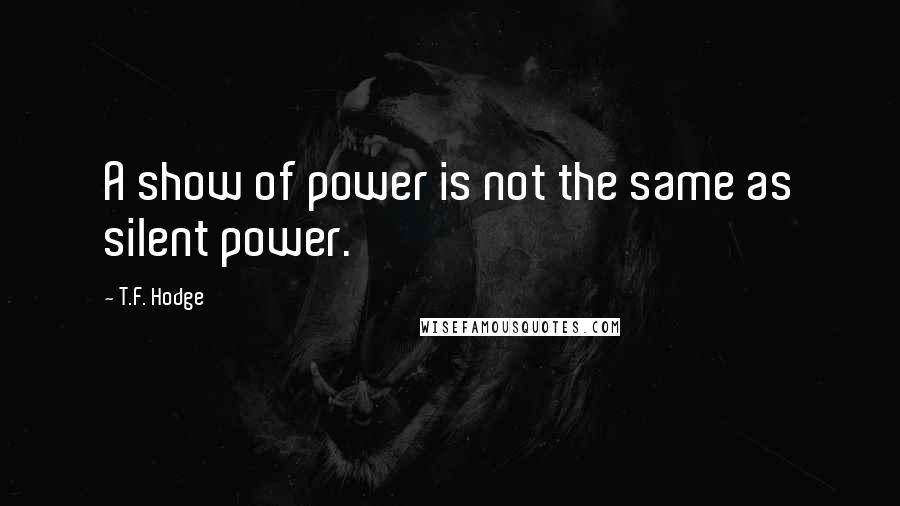 T.F. Hodge Quotes: A show of power is not the same as silent power.