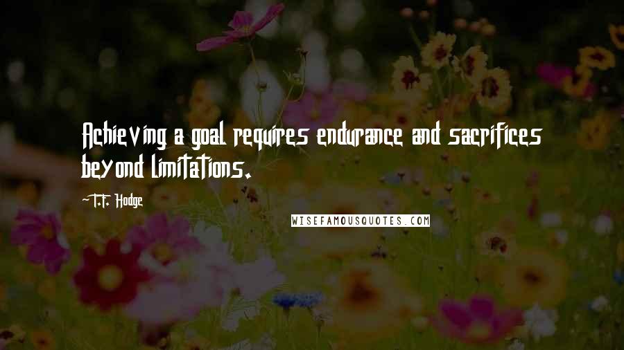 T.F. Hodge Quotes: Achieving a goal requires endurance and sacrifices beyond limitations.