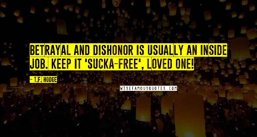 T.F. Hodge Quotes: Betrayal and dishonor is usually an inside job. Keep it 'sucka-free', loved one!