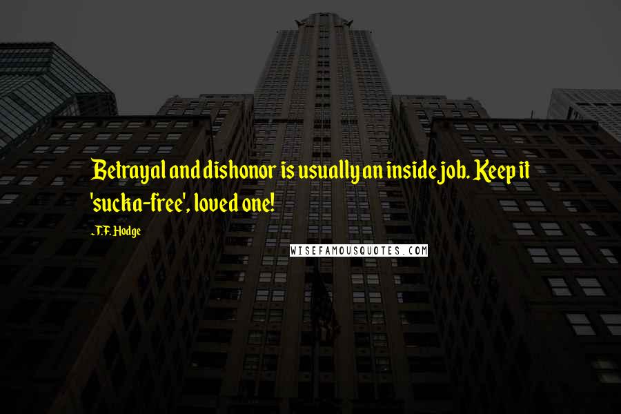 T.F. Hodge Quotes: Betrayal and dishonor is usually an inside job. Keep it 'sucka-free', loved one!