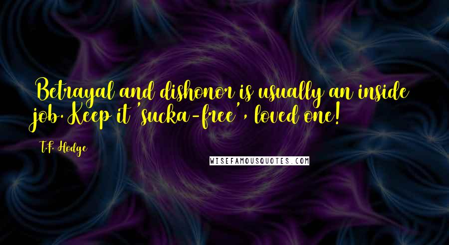 T.F. Hodge Quotes: Betrayal and dishonor is usually an inside job. Keep it 'sucka-free', loved one!