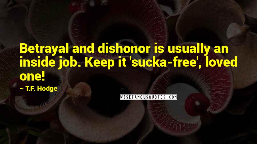 T.F. Hodge Quotes: Betrayal and dishonor is usually an inside job. Keep it 'sucka-free', loved one!
