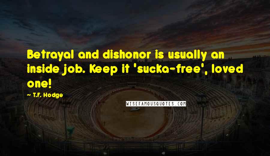 T.F. Hodge Quotes: Betrayal and dishonor is usually an inside job. Keep it 'sucka-free', loved one!
