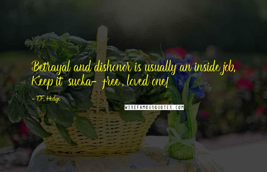 T.F. Hodge Quotes: Betrayal and dishonor is usually an inside job. Keep it 'sucka-free', loved one!