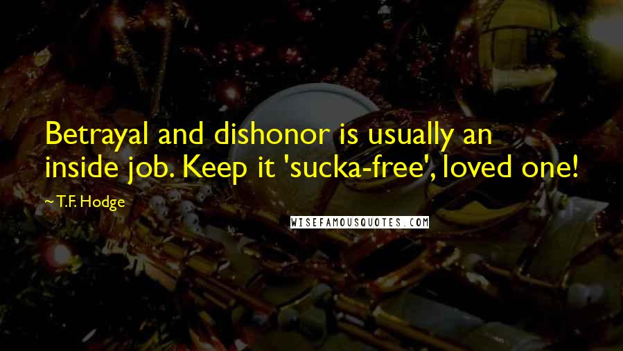 T.F. Hodge Quotes: Betrayal and dishonor is usually an inside job. Keep it 'sucka-free', loved one!