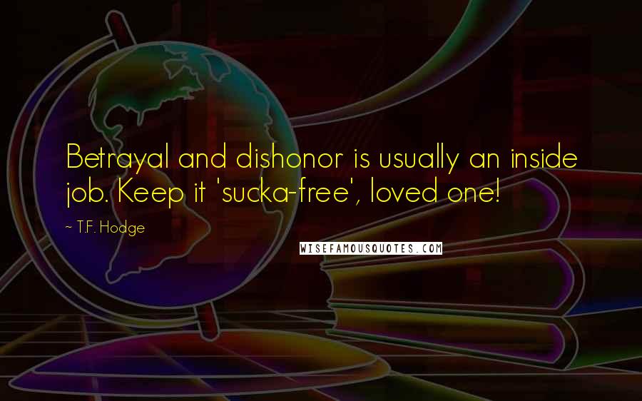 T.F. Hodge Quotes: Betrayal and dishonor is usually an inside job. Keep it 'sucka-free', loved one!