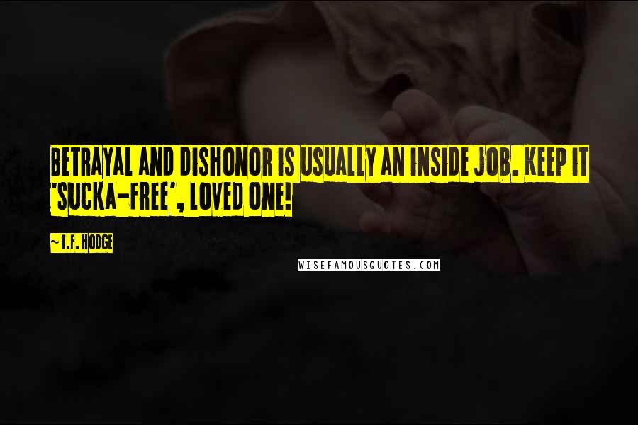 T.F. Hodge Quotes: Betrayal and dishonor is usually an inside job. Keep it 'sucka-free', loved one!