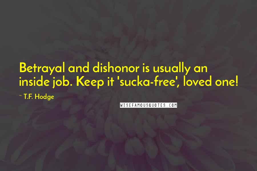 T.F. Hodge Quotes: Betrayal and dishonor is usually an inside job. Keep it 'sucka-free', loved one!
