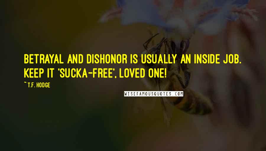 T.F. Hodge Quotes: Betrayal and dishonor is usually an inside job. Keep it 'sucka-free', loved one!