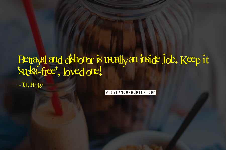 T.F. Hodge Quotes: Betrayal and dishonor is usually an inside job. Keep it 'sucka-free', loved one!