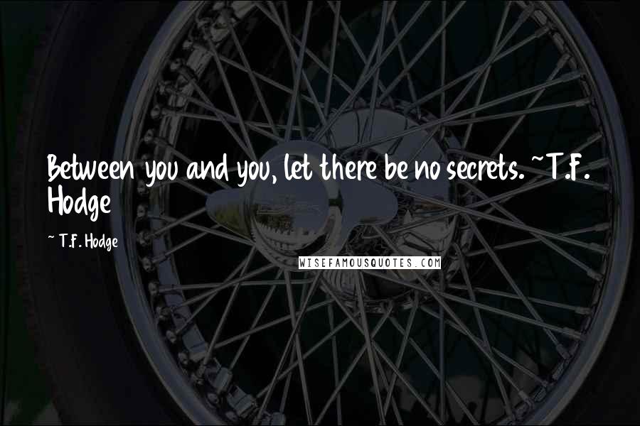 T.F. Hodge Quotes: Between you and you, let there be no secrets. ~T.F. Hodge