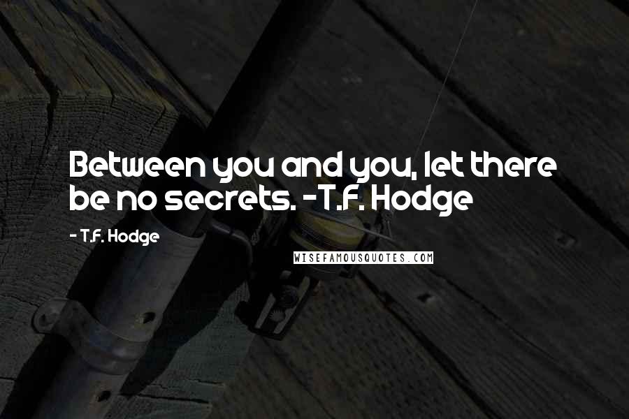 T.F. Hodge Quotes: Between you and you, let there be no secrets. ~T.F. Hodge