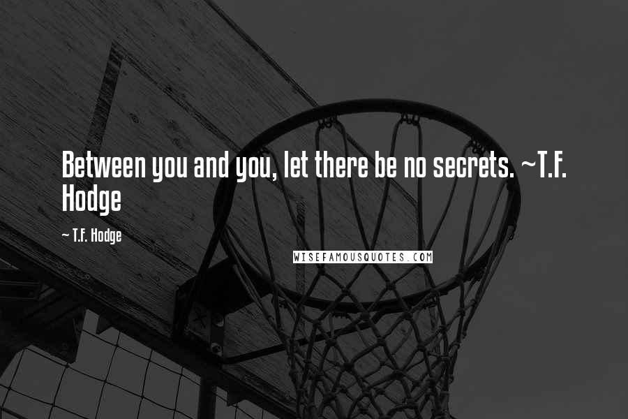 T.F. Hodge Quotes: Between you and you, let there be no secrets. ~T.F. Hodge