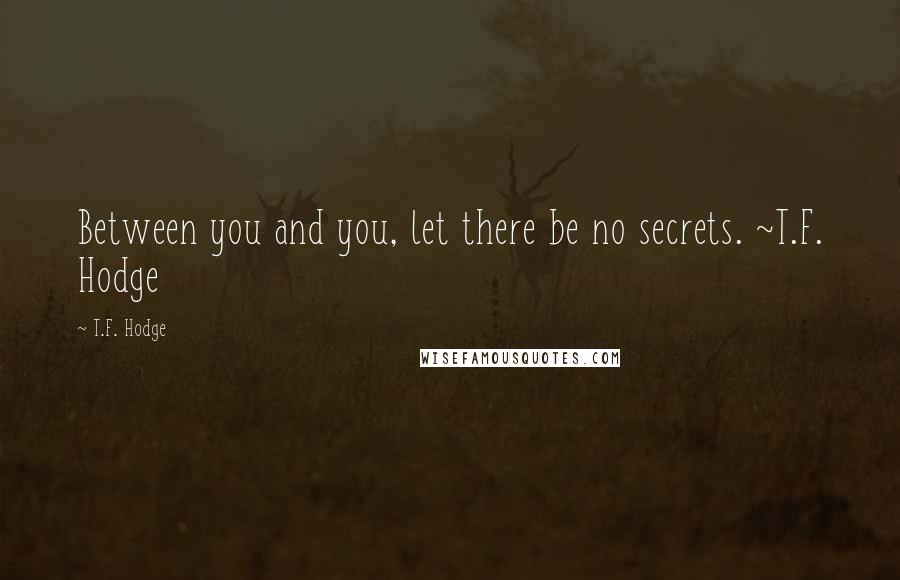 T.F. Hodge Quotes: Between you and you, let there be no secrets. ~T.F. Hodge