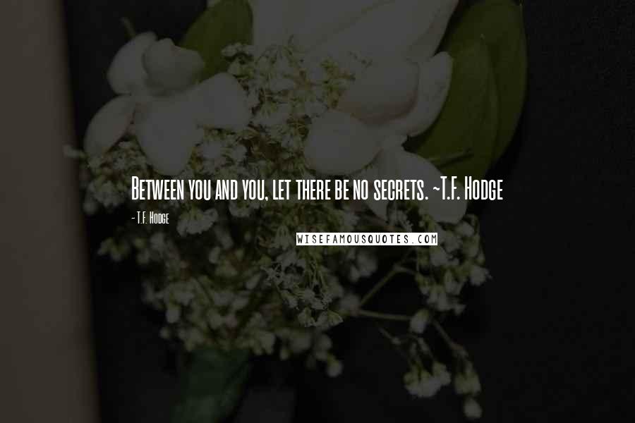 T.F. Hodge Quotes: Between you and you, let there be no secrets. ~T.F. Hodge