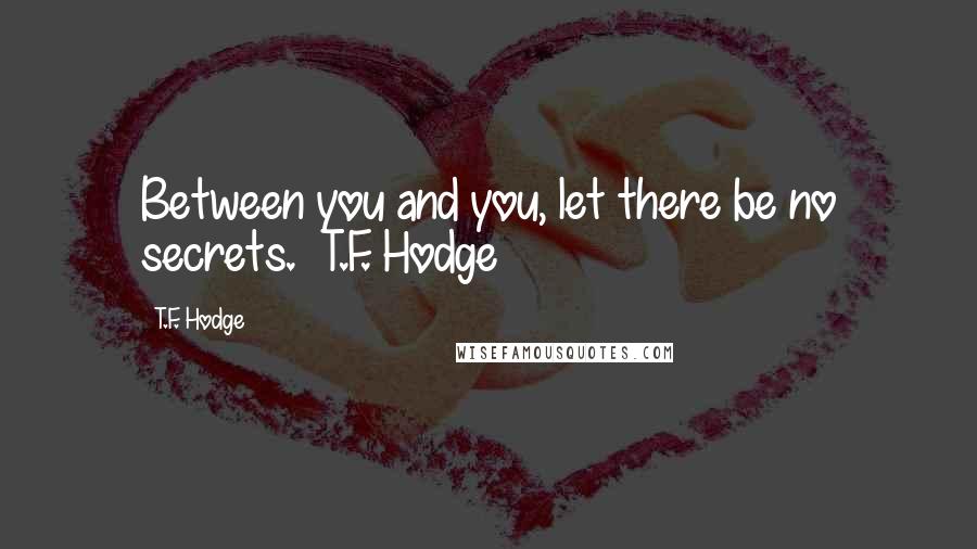 T.F. Hodge Quotes: Between you and you, let there be no secrets. ~T.F. Hodge