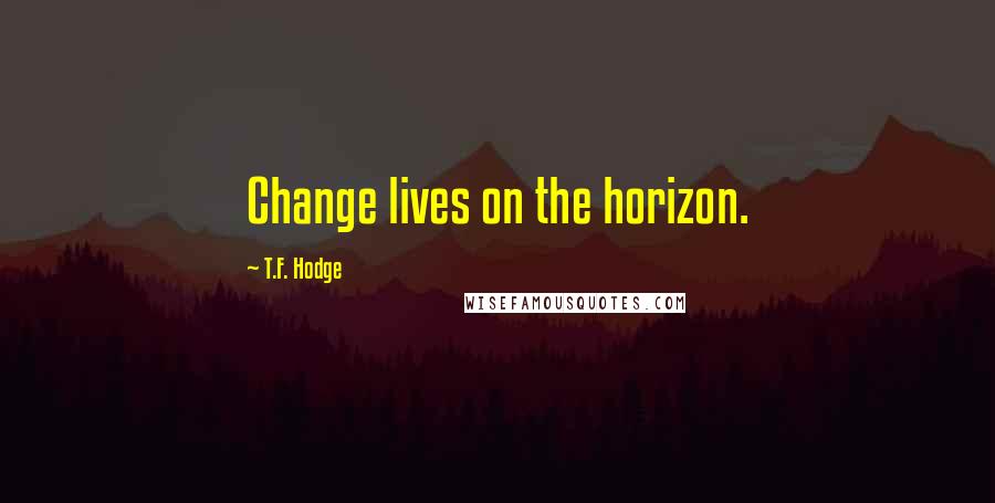 T.F. Hodge Quotes: Change lives on the horizon.