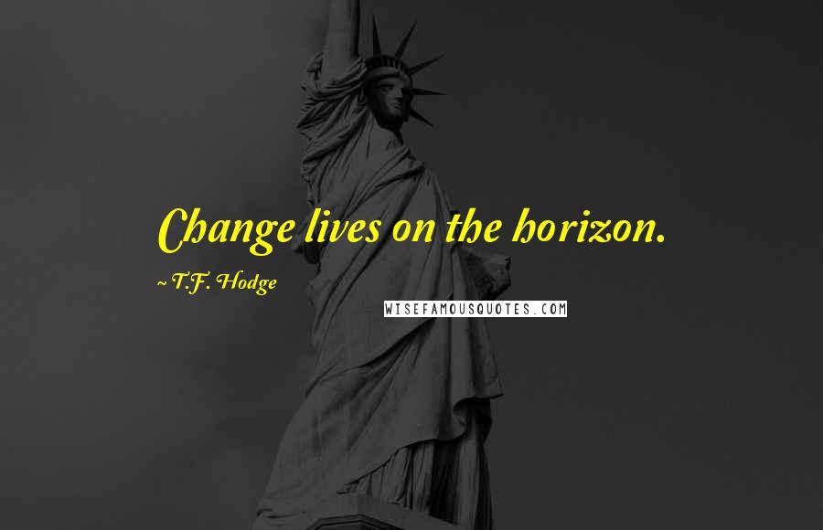 T.F. Hodge Quotes: Change lives on the horizon.