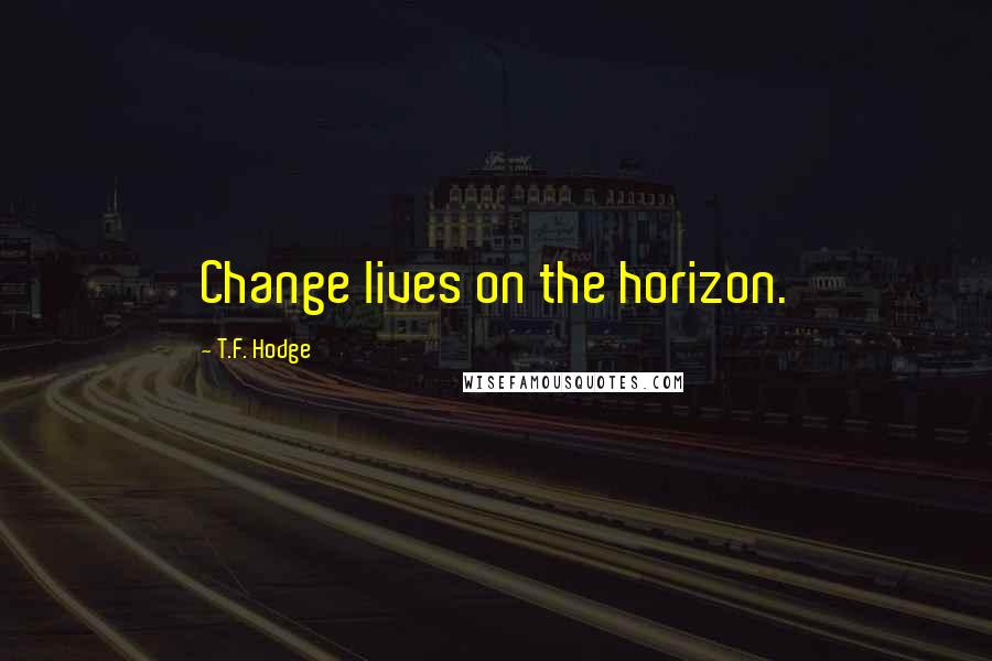 T.F. Hodge Quotes: Change lives on the horizon.