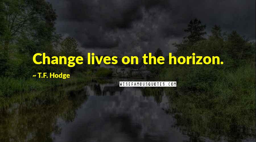 T.F. Hodge Quotes: Change lives on the horizon.