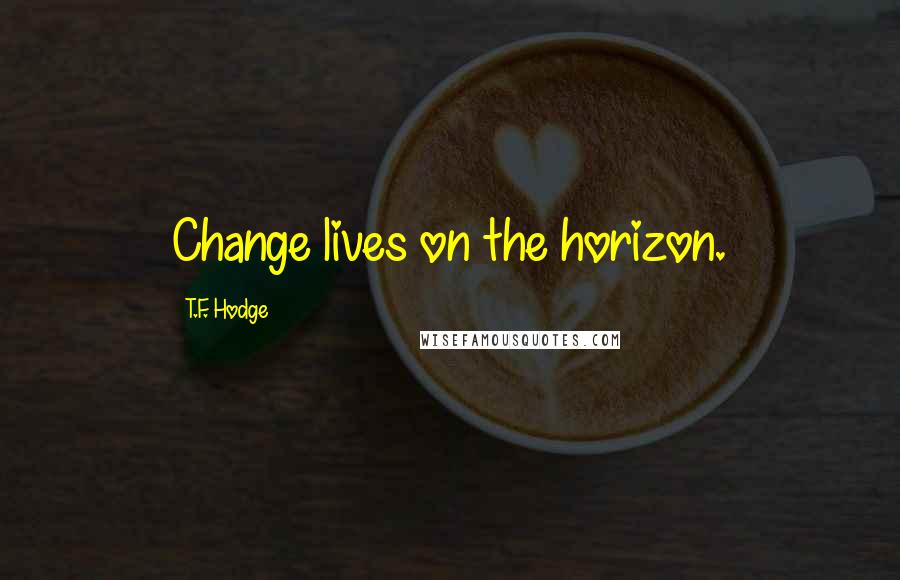 T.F. Hodge Quotes: Change lives on the horizon.