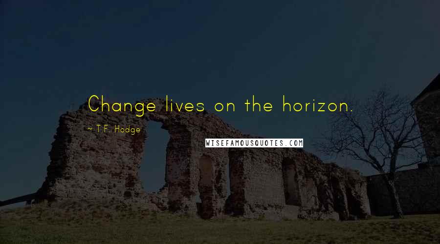 T.F. Hodge Quotes: Change lives on the horizon.