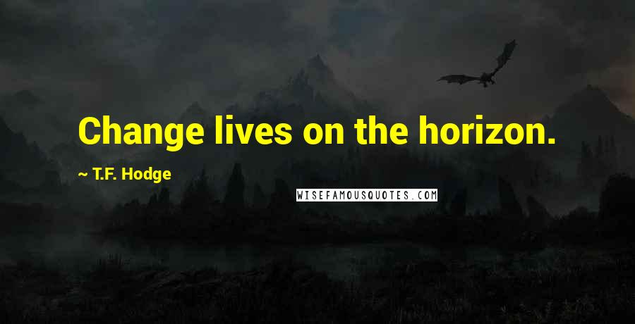 T.F. Hodge Quotes: Change lives on the horizon.