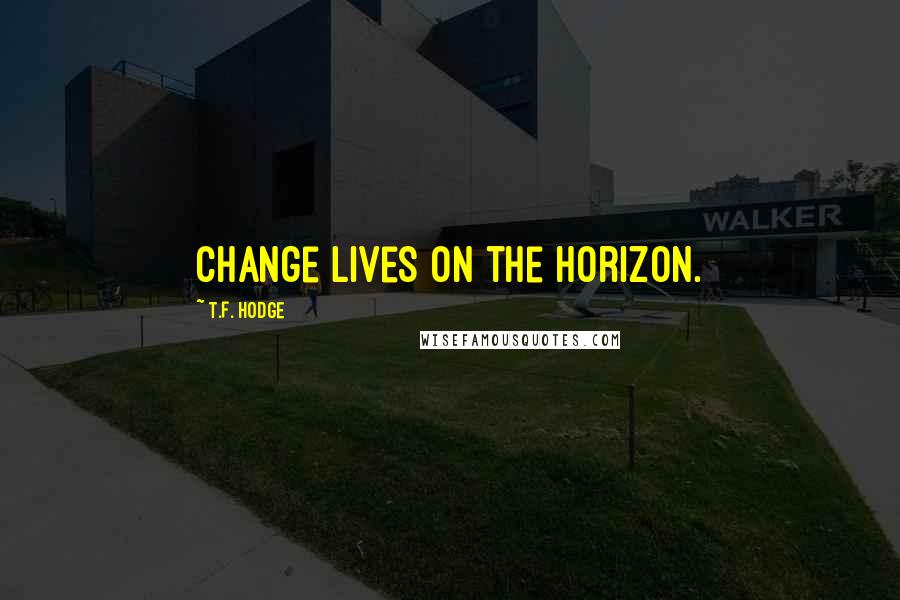 T.F. Hodge Quotes: Change lives on the horizon.