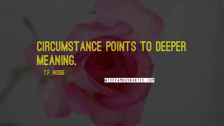 T.F. Hodge Quotes: Circumstance points to deeper meaning.