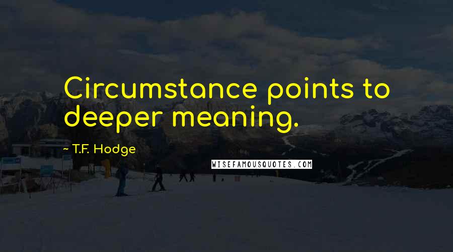 T.F. Hodge Quotes: Circumstance points to deeper meaning.