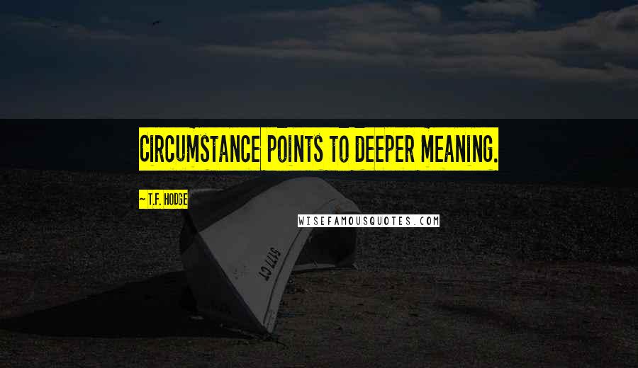 T.F. Hodge Quotes: Circumstance points to deeper meaning.