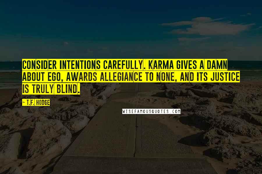 T.F. Hodge Quotes: Consider intentions carefully. Karma gives a damn about ego, awards allegiance to none, and its justice is truly blind.