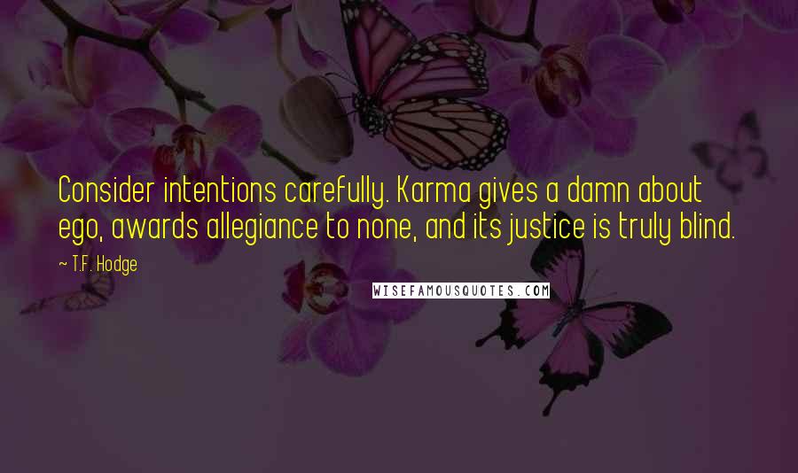 T.F. Hodge Quotes: Consider intentions carefully. Karma gives a damn about ego, awards allegiance to none, and its justice is truly blind.