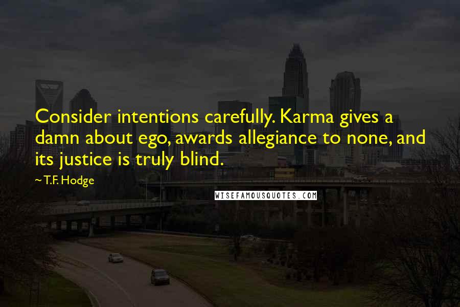 T.F. Hodge Quotes: Consider intentions carefully. Karma gives a damn about ego, awards allegiance to none, and its justice is truly blind.