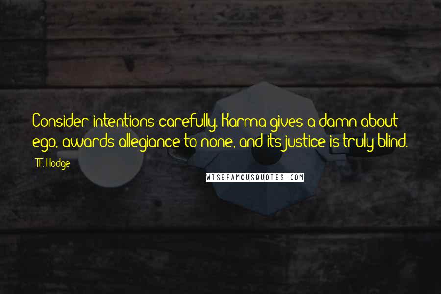 T.F. Hodge Quotes: Consider intentions carefully. Karma gives a damn about ego, awards allegiance to none, and its justice is truly blind.