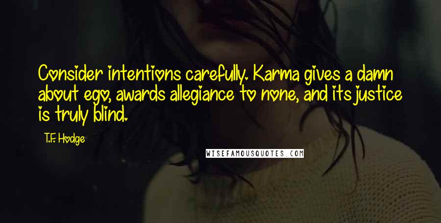 T.F. Hodge Quotes: Consider intentions carefully. Karma gives a damn about ego, awards allegiance to none, and its justice is truly blind.